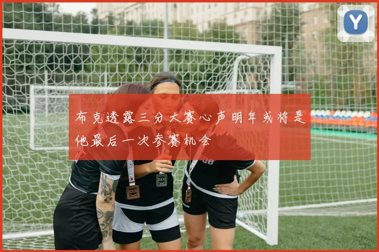 布克透露三分大赛心声明年或将是他最后一次参赛机会