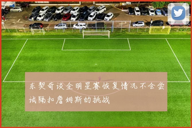 东契奇谈全明星赛恢复情况不会尝试隔扣詹姆斯的挑战