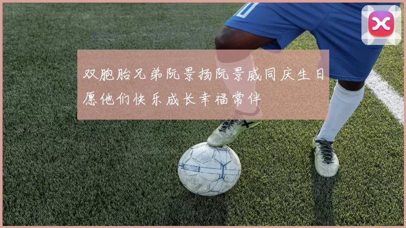 双胞胎兄弟阮景扬阮景威同庆生日愿他们快乐成长幸福常伴