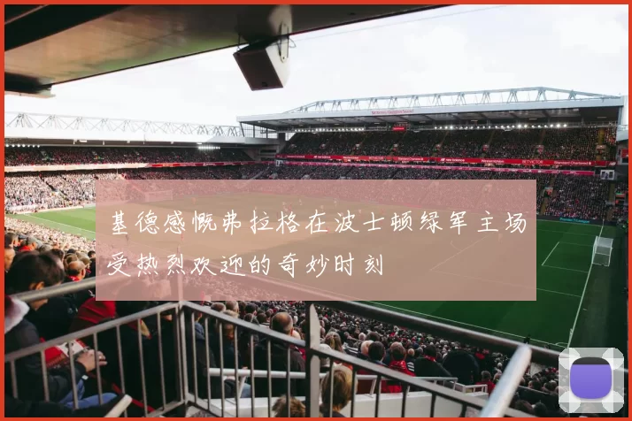 基德感慨弗拉格在波士顿绿军主场受热烈欢迎的奇妙时刻