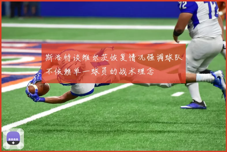 斯洛特谈维尔茨恢复情况强调球队不依赖单一球员的战术理念