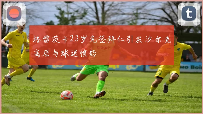 格雷茨卡23岁免签拜仁引发沙尔克高层与球迷愤怒