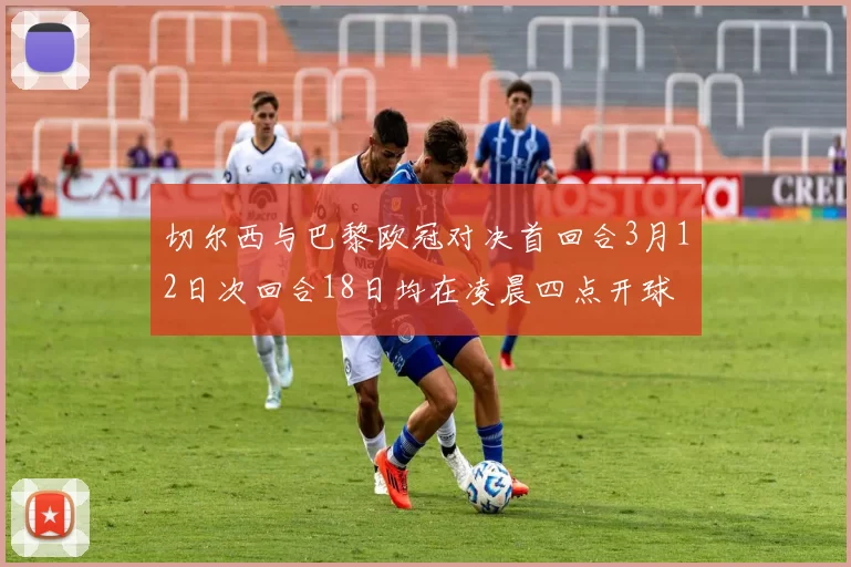 切尔西与巴黎欧冠对决首回合3月12日次回合18日均在凌晨四点开球