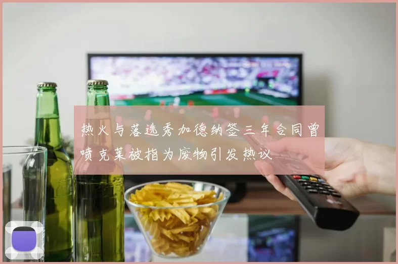 热火与落选秀加德纳签三年合同曾喷克莱被指为废物引发热议