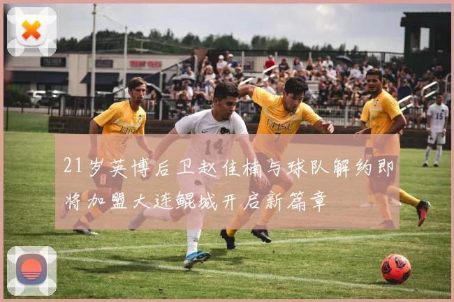 21岁英博后卫赵佳楠与球队解约即将加盟大连鲲城开启新篇章