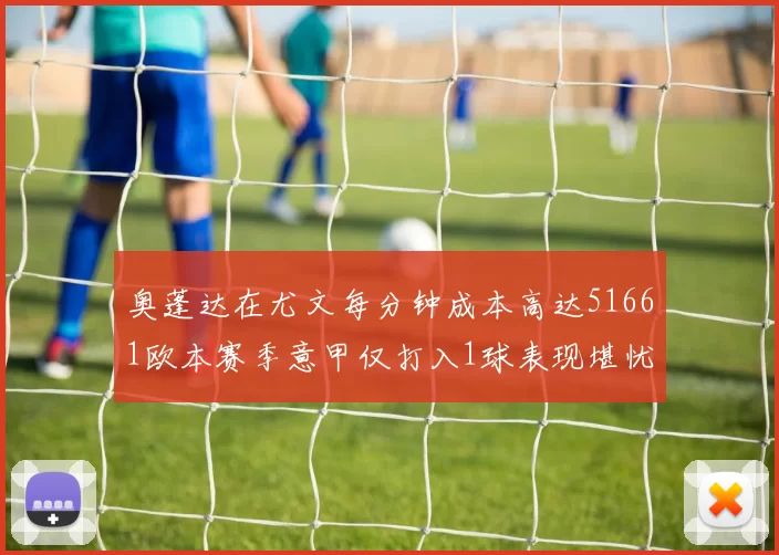 奥蓬达在尤文每分钟成本高达51661欧本赛季意甲仅打入1球表现堪忧