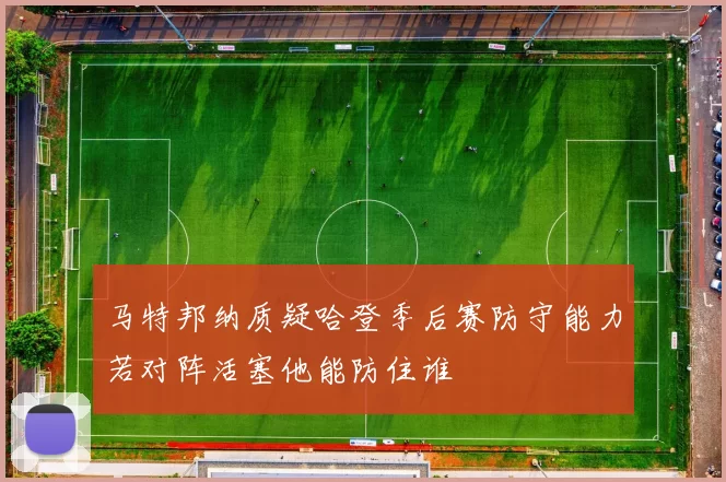 马特邦纳质疑哈登季后赛防守能力若对阵活塞他能防住谁