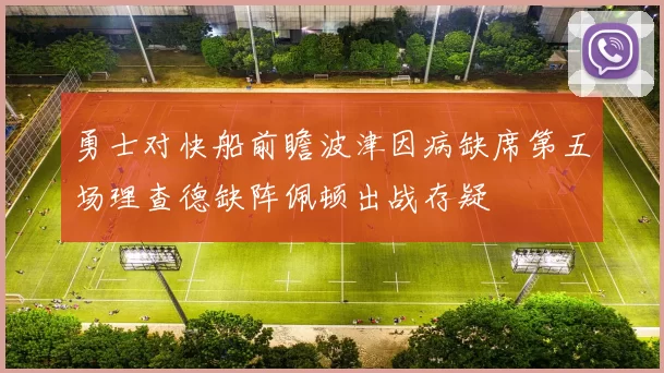 勇士对快船前瞻波津因病缺席第五场理查德缺阵佩顿出战存疑