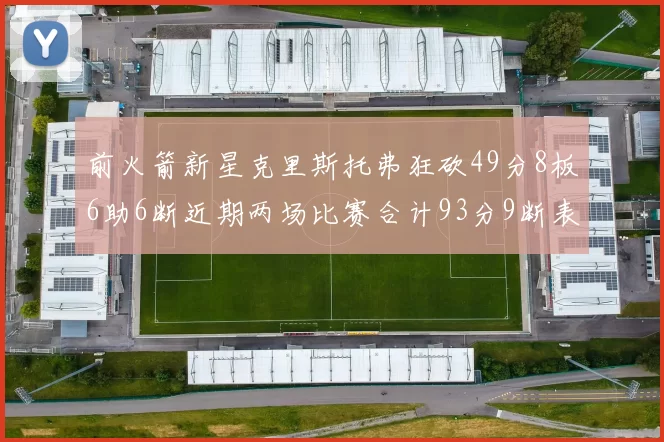 前火箭新星克里斯托弗狂砍49分8板6助6断近期两场比赛合计93分9断表现惊艳